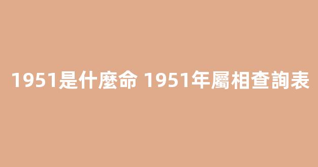 1951是什麼命 1951年屬相查詢表